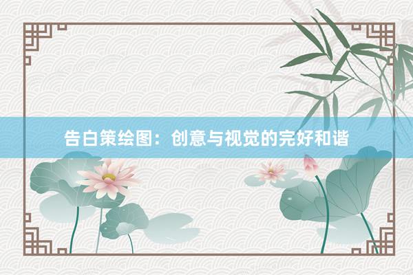 告白策绘图:创意与视觉的完好和谐